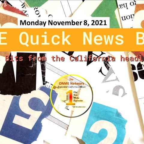 ONME Quick News Bits-11-8-21:  Get up to speed with News Too Real episodes and the latest California news headlines