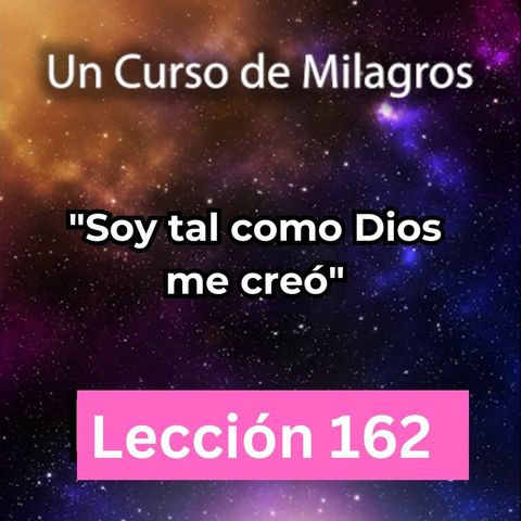 LECCIÓN 162 - "Soy tal como Dios me creó" Libro de Ejercicios. Un Curso de Milagros  (con fondo musical)