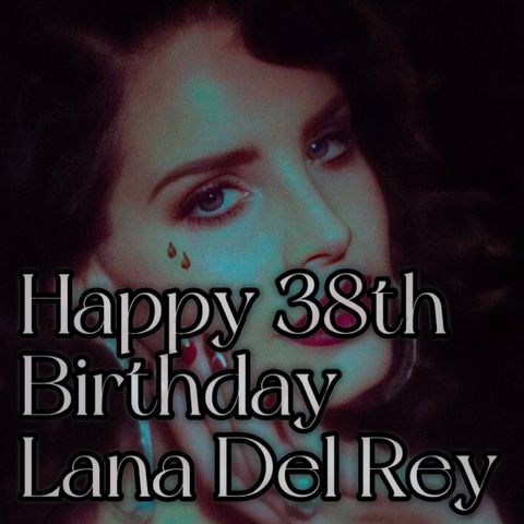 Happy 38th Birthday Lana Del Rey