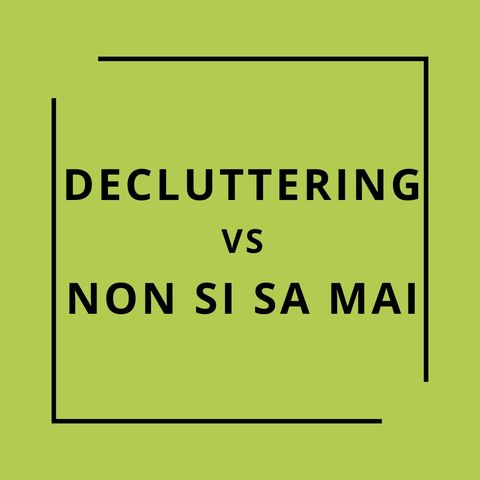 34. Decluttering vs "non si sa mai"