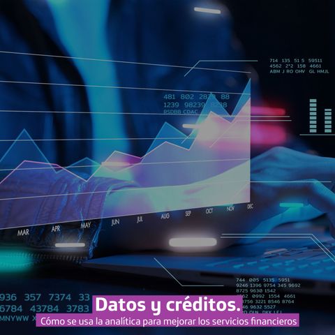 Datos y créditos: ¿Cómo se usa la analítica para mejorar los servicios financieros?