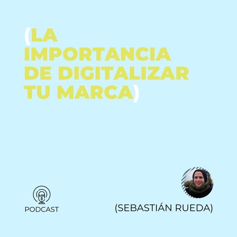11 - Sebastián Rueda (La importancia de digitalizar tu marca)
