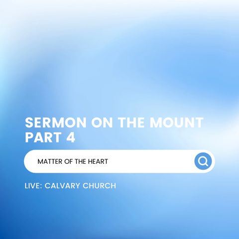 Sermon on the Mount: PRT 4 - Matter of the Heart. Thursday May 30, 2024.