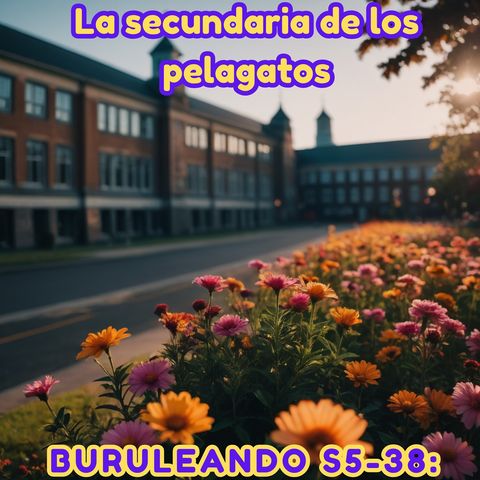 Buruleando S5-38: La Secundaria de los Pelagatos