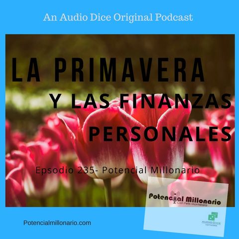 La primavera y las finanzas Personales | Ep 235 Potencial Millonario en Audio Dice Network por Felix A. Montelara