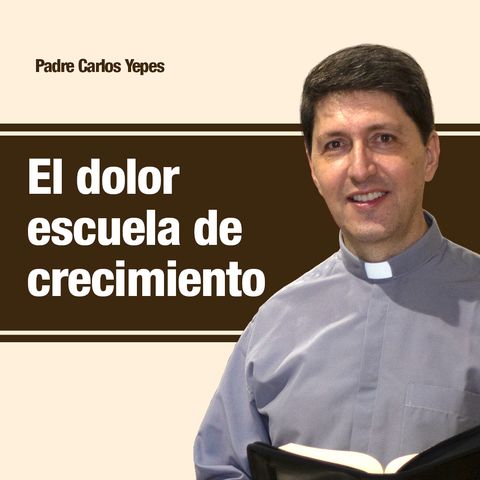 El dolor escuela de crecimiento 🎙️ Padre Carlos Yepes