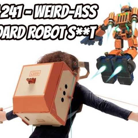 Episode 241 - Weird-Ass Cardboard Robot S**t