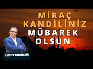 Miraç Kandiliniz Mübarek Olsun!   AHMET KURUCAN