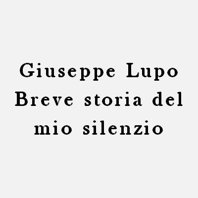 Giuseppe Lupo - Breve storia del mio silenzio