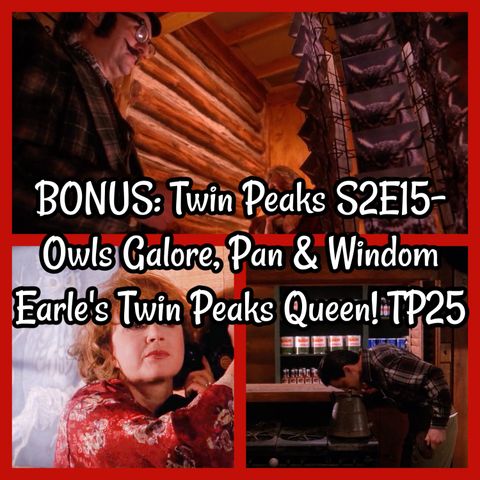 BONUS: Twin Peaks S2E15- Owls Galore, Pan & Windom Earle's Twin Peaks Queen! TP25