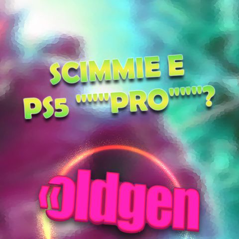 Old Gen PODCAST #79 - Scimmie e PS5 """Pro"""