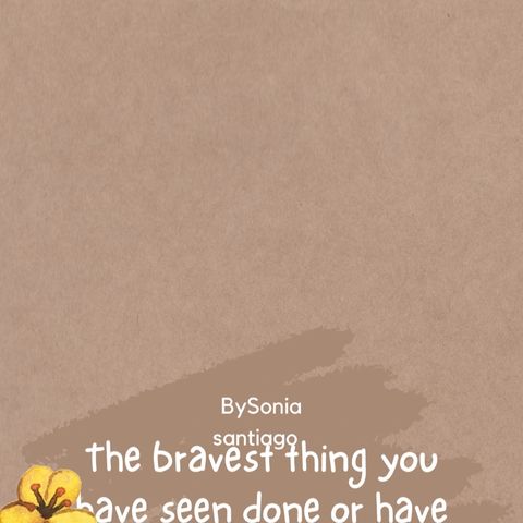 The bravest thing you have done?