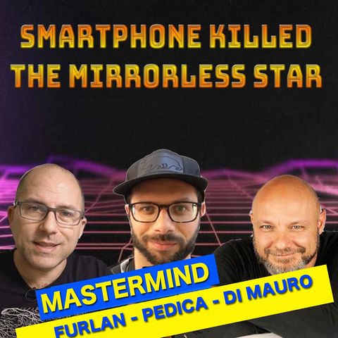 EPISODIO SPECIALE MASTERMIND : Smartphone killed the mirrorless star.