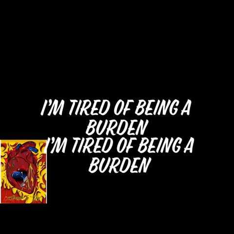 I_m tired of being a Burden!!