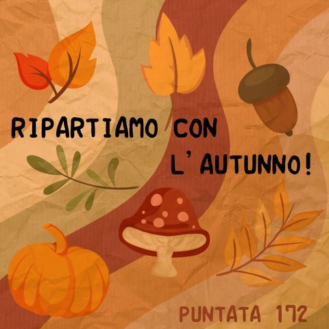 Puntata 172 - Ripartiamo con l'Autunno