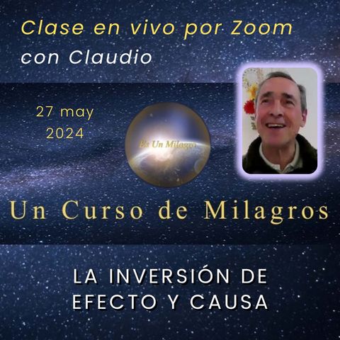 UN CURSO DE MILAGROS - La inversión de efecto y causa - Claudio - 27 may 2024