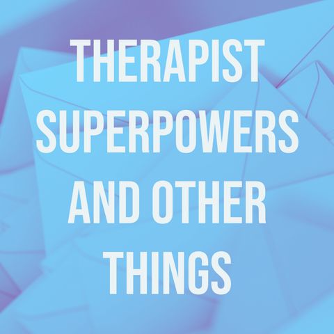 Therapist Superpowers and Other Things