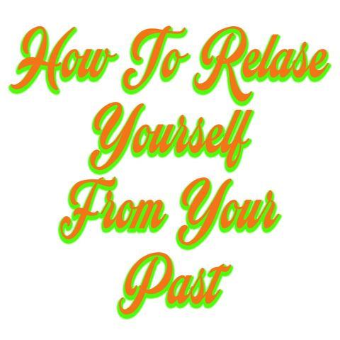 How To Release Yourself From Your Past