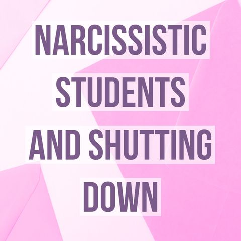 Narcissistic Students and Shutting Down