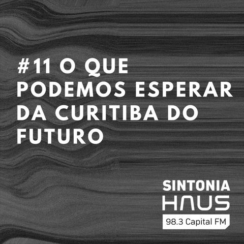 O que podemos esperar da Curitiba do futuro? | Sintonia HAUS #11