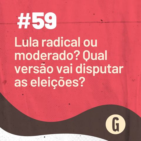 O Papo É #59 - Lula radical ou moderado? Qual versão disputará as eleições?