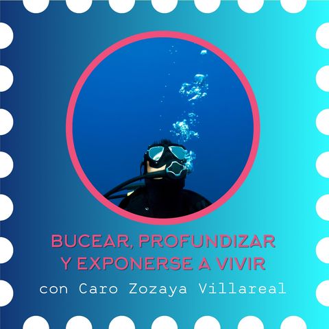 T6 | Bucear, Profundizar y Exponerse a Vivir con Caro Zozaya Villareal.