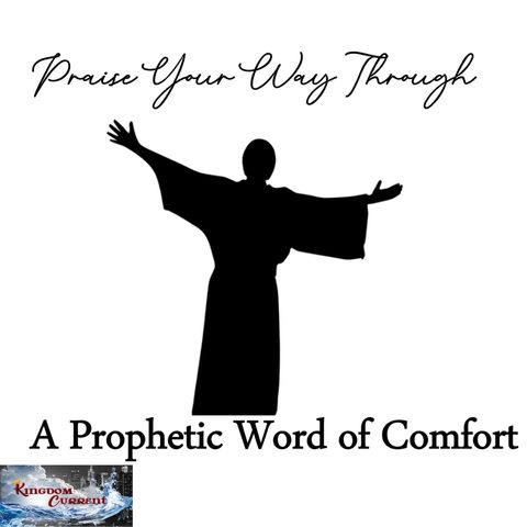 Episode #24 - Praise Your Way Through - A Prophetic Word of Comfort