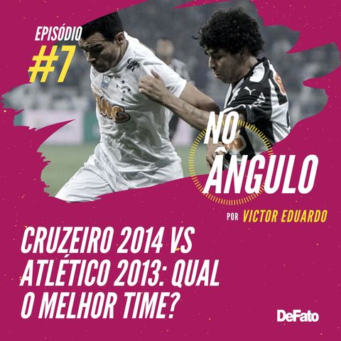 #7 - Cruzeiro 2014 vs Atlético 2013: qual o melhor time?