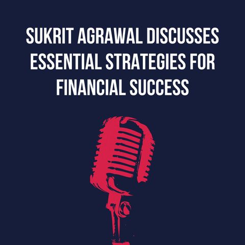 Sukrit Agrawal Discusses Essential Strategies for Financial Success