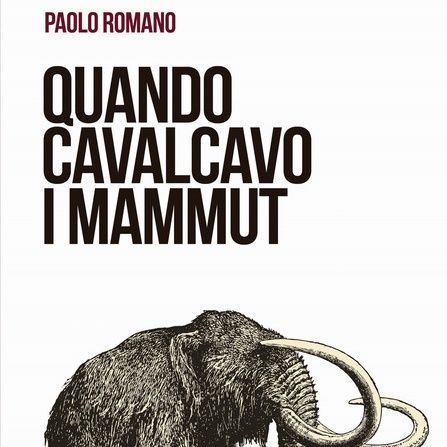 Paolo Romano "Quando cavalcavo i mammut"