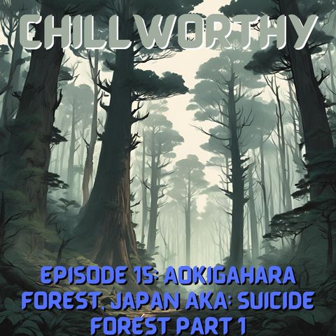 Chillworthy Episode 15: Aokigahara Forest, Japan AKA:The Suicide Forest