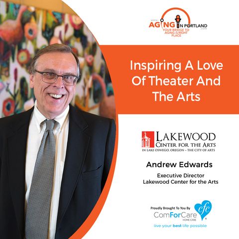 10/31/18: Andrew Edwards, Executive Director, Lakewood Center for the Arts | Inspiring a Love of Theater and the Arts | Aging in Portland