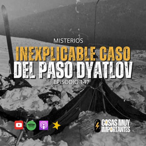 E147 • El inexplicable caso del Paso Dyatlov • Cosas Muy Importantes