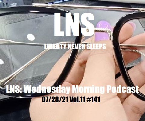 LNS: Wednesday Morning Podcast 07/28/21 Vol.11 #141