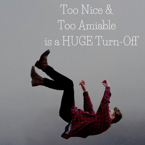 Too Nice & Too Amiable is a Big Turn-Off