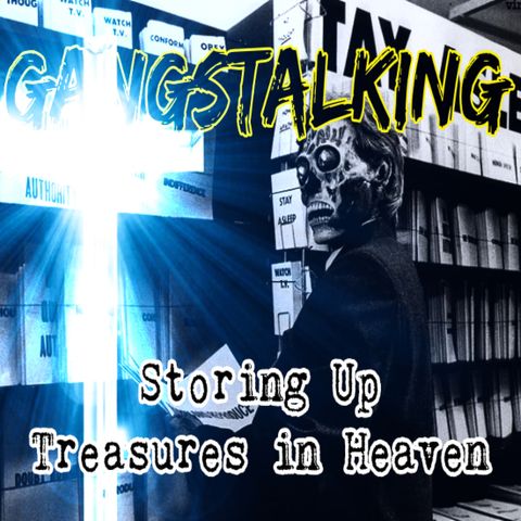 "Storing Up Treasures in Heaven" [Gangstalking: It's BIBLICAL - Matthew 6:19-34]