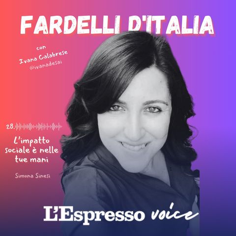 28 - FARDELLI D'ITALIA - L'IMPATTO SOCIALE NELLE TUE MANI CON SIMONA SINESI - IVANA CALABRESE