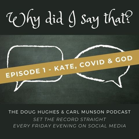 "Kate, Covid & God" - Why did I say THAT? - The Doug Hughes & Carl Munson Podcast