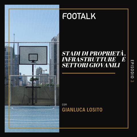 Ep. 3 - Stadi di proprietà, infrastrutture e settori giovanili con GIANLUCA LOSITO by Footalk