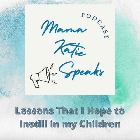 Episode 27: Lessons That I Hope to Instill in my Kids