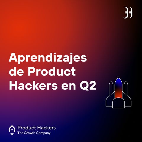 Aprendizajes de Product Hackers en Q2
