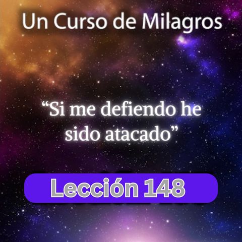 LECCIÓN 148 - Si me defiendo he sido atacado. Libro de Ejercicios. UCDM (con fondo musical)