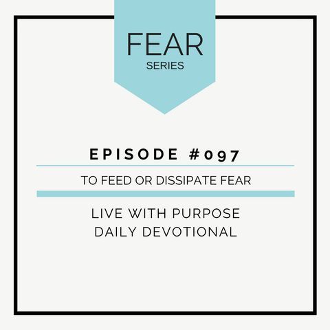 #097 Fear :  How to Feed or Dissipate Fear