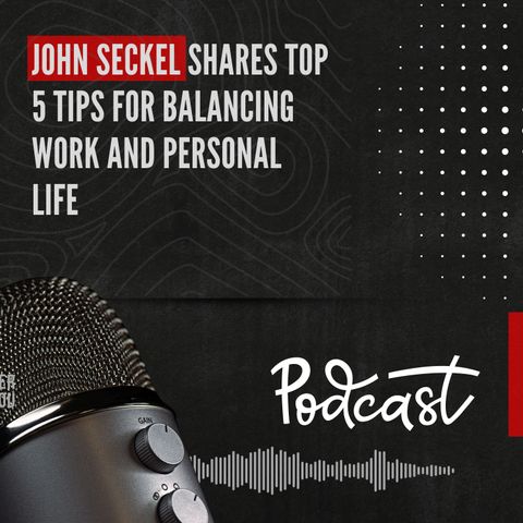 John Seckel Shares Top 5 Tips for Balancing Work and Personal Life