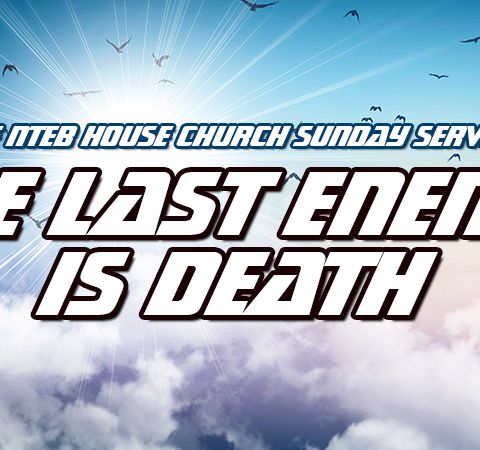 NTEB HOUSE CHURCH SUNDAY MORNING SERVICE: The Last Enemy That Shall Be Destroyed Is Death When Jesus Reigns