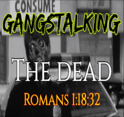 "The Dead" [Gangstalking: It's BIBLICAL - Romans 1:18-32]