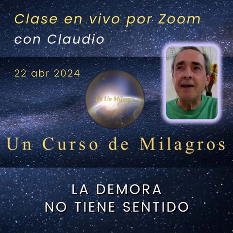 UN CURSO DE MILAGROS - La demora no tiene sentido - Claudio - 22 abr 2024