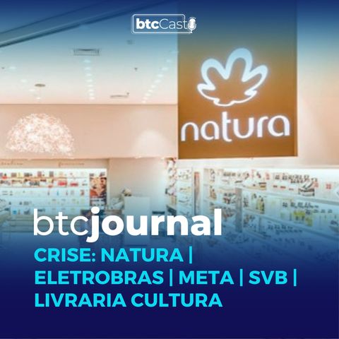 CRISE: Natura, Eletrobras, Meta, SVB e Livraria Cultura | BTC Journal 16/03/23