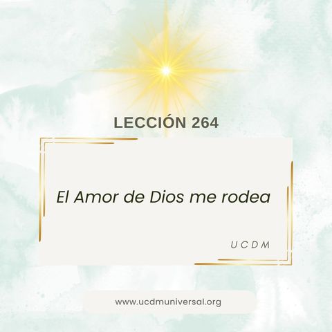 Lección 264 El Amor de Dios me rodea · Un Curso de Milagros