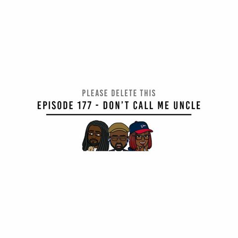 Please Delete This - Ep. 177 - Don't Call Me Uncle